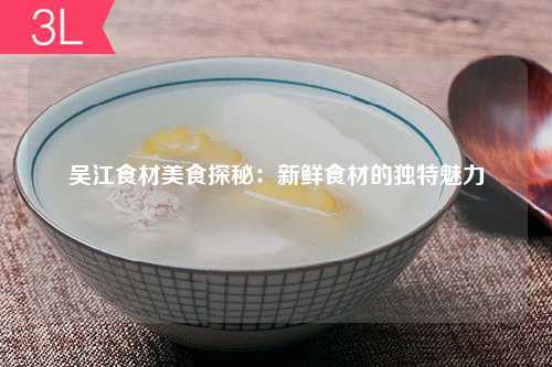 吴江食材美食探秘：新鲜食材的独特魅力