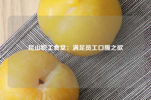 昆山职工食堂：满足员工口腹之欲