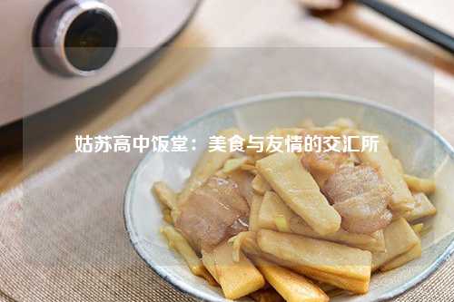 姑苏高中饭堂：美食与友情的交汇所