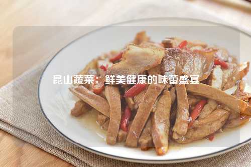 昆山蔬菜：鲜美健康的味蕾盛宴