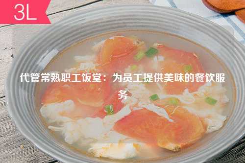 代管常熟职工饭堂：为员工提供美味的餐饮服务